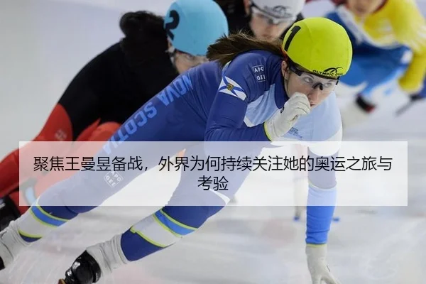 聚焦王曼昱备战，外界为何持续关注她的奥运之旅与考验